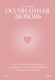 Осознанная любовь. Как улучшить отношения с помощью терапии принятия и ответственности