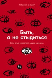 Быть, а не стыдиться: Если стыд управляет вашей жизнью…