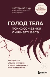 ГОЛОД ТЕЛА: психосоматика лишнего веса. Как перестать утешать себя едой и запрограммировать мозг на стройность