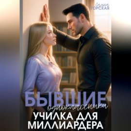 Обложка книги „Бывшие одноклассники. Училка для миллиардера“