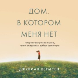 Дом, в котором меня нет. История о внутренней тишине, чужих ожиданиях и выборе своего пути