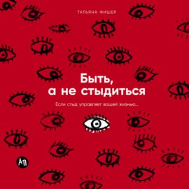 Быть, а не стыдиться: Если стыд управляет вашей жизнью…
