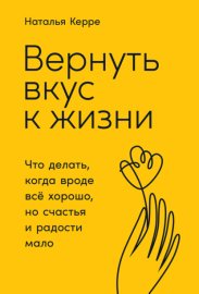 Вернуть вкус к жизни. Что делать, когда вроде всё хорошо, но счастья и радости мало