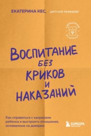 Воспитание без криков и наказаний. Мудрые ответы на главные вопросы родителей