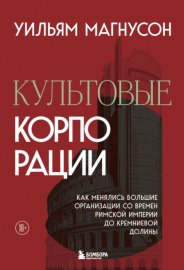 Культовые корпорации. Как менялись большие организации со времен Римской империи до Кремниевой долины