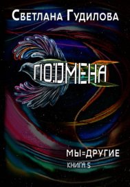 Подмена. Мы=другие. Книга 5