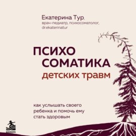 Обложка книги „Психосоматика детских травм: как услышать своего ребенка и помочь ему стать здоровым“