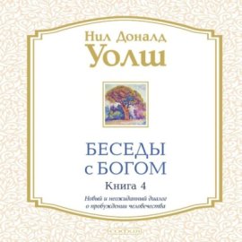 Беседы с Богом. Книга 4. Новый и неожиданный диалог о пробуждении человечества