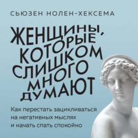 Женщины, которые слишком много думают. Как перестать зацикливаться на негативных мыслях и начать спать спокойно