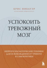 Успокоить тревожный мозг. Нейропсихологические техники для освобождения от тревоги и самокритики