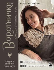 Воротнички, которые меняют все. Ажурное вязание крючком. 10 авторских мастер-классов и 1000+ идей для новых дизайнов