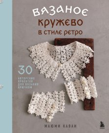 Вязаное кружево в стиле ретро. 30 авторских проектов для вязания крючком