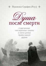 Душа после смерти. Современные «посмертные» опыты в свете учения Православной Церкви