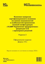 Комплект вопросов сертификационного экзамена «1С:Профессионал» на знание возможностей и особенностей применения типовой конфигурации «1С:ERP Управление предприятием» (ред. 2.5) с примерами решений. Из